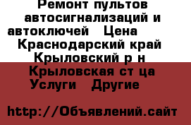 Ремонт пультов автосигнализаций и автоключей › Цена ­ 500 - Краснодарский край, Крыловский р-н, Крыловская ст-ца Услуги » Другие   